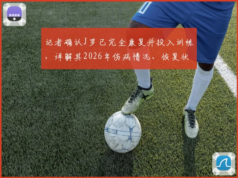 记者确认J罗已完全康复并投入训练，详解其2026年伤病情况、恢复状态及复出前景