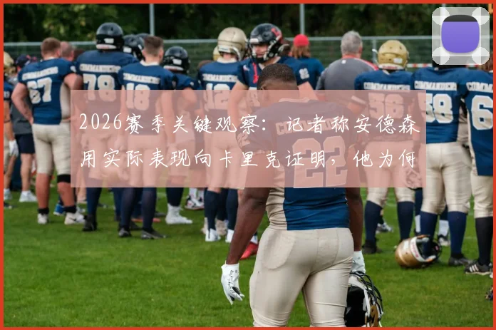 2026赛季关键观察：记者称安德森用实际表现向卡里克证明，他为何是卡塞米罗的理想替代者