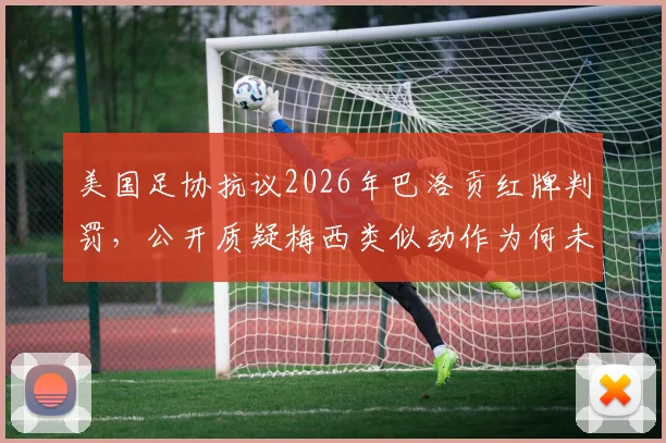 美国足协抗议2026年巴洛贡红牌判罚，公开质疑梅西类似动作为何未受处罚
