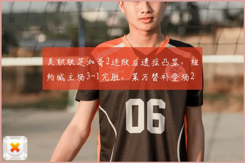 美职联芝加哥2连败后遗症凸显，纽约城主场3-1完胜，莱万替补登场2026难救主