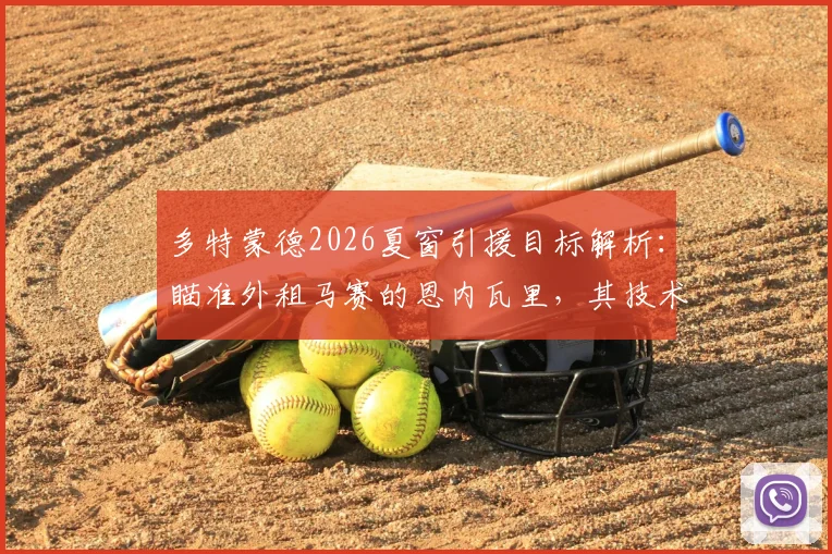 多特蒙德2026夏窗引援目标解析:瞄准外租马赛的恩内瓦里,其技术特点与转会可能性深度探讨