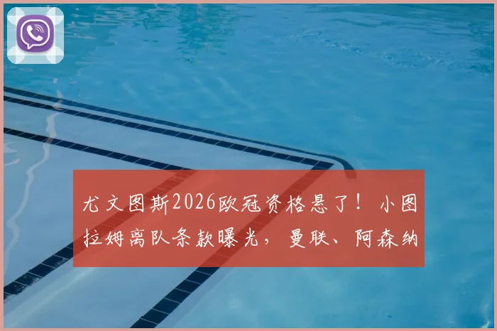 尤文图斯2026欧冠资格悬了！小图拉姆离队条款曝光，曼联、阿森纳等多支英超豪门已展开接触