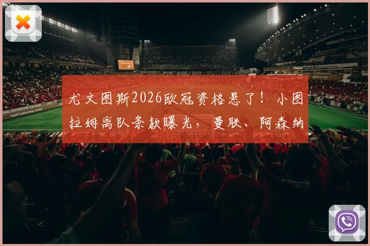尤文图斯2026欧冠资格悬了!小图拉姆离队条款曝光,曼联、阿森纳等多支英超豪门已展开接触