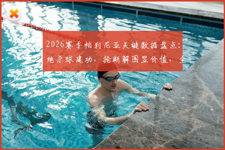 2026赛季帕利尼亚关键数据盘点:绝杀球建功,抢断解围显价值,全面解析其比赛影响力