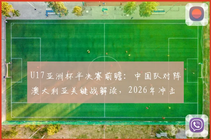 U17亚洲杯半决赛前瞻：中国队对阵澳大利亚关键战解读，2026年冲击决赛席位实力分析