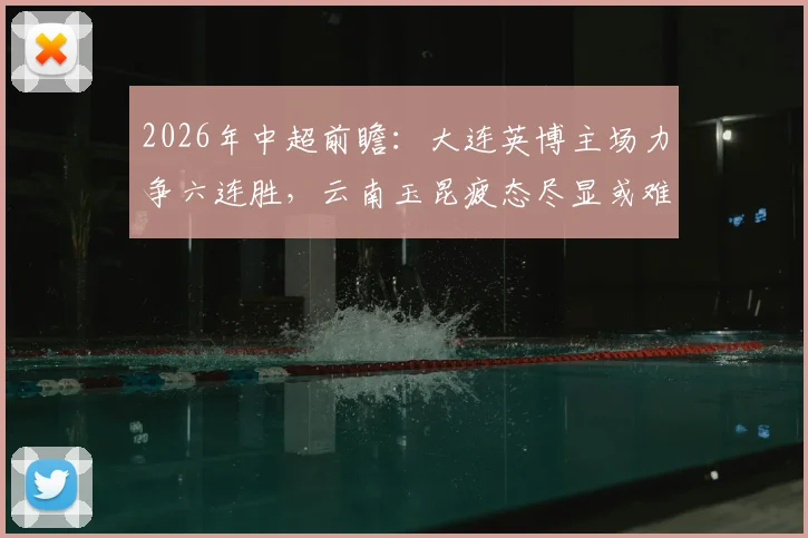 2026年中超前瞻：大连英博主场力争六连胜，云南玉昆疲态尽显或难逃败局