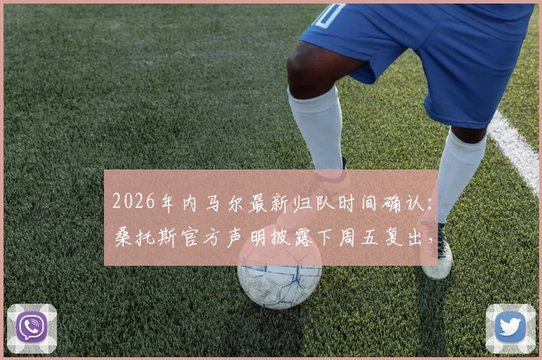 2026年内马尔最新归队时间确认:桑托斯官方声明披露下周五复出,球迷热议重返母队前景