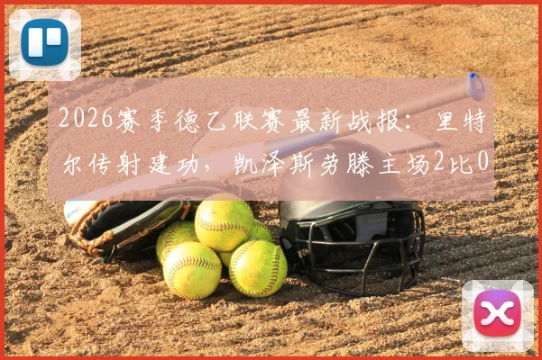 2026赛季德乙联赛最新战报：里特尔传射建功，凯泽斯劳滕主场2比0力克比勒菲尔德，积分榜形势有何变化？