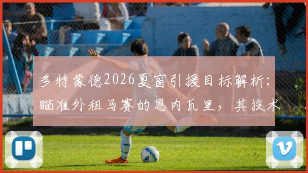 多特蒙德2026夏窗引援目标解析：瞄准外租马赛的恩内瓦里，其技术特点与转会可能性深度探讨