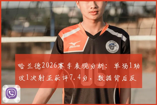 哈兰德2026赛季表现分析:单场1助攻1次射正获评7.4分,数据背后反映哪些战术变化?