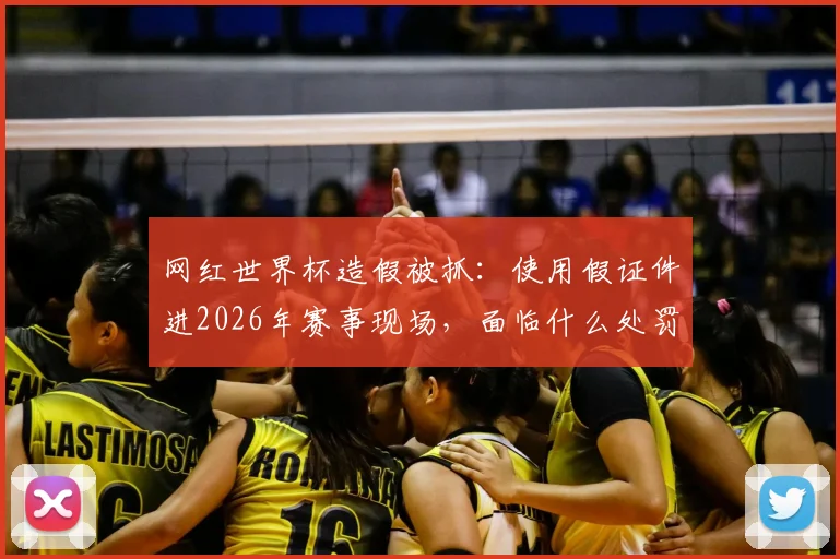 网红世界杯造假被抓:使用假证件进2026年赛事现场,面临什么处罚?