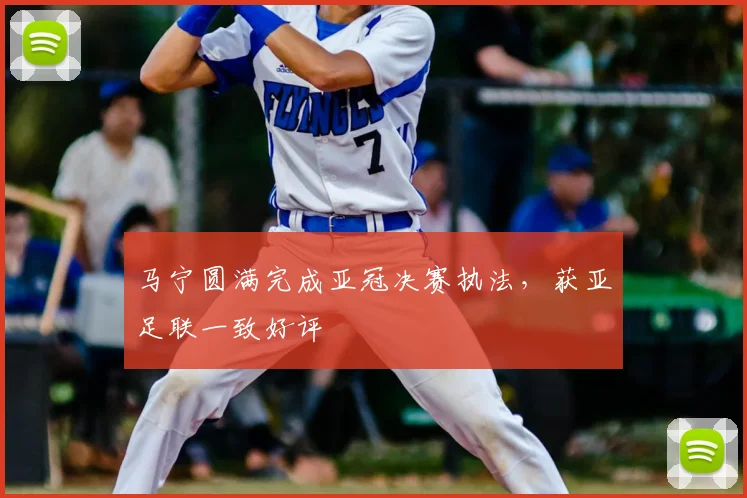 马宁圆满完成亚冠决赛执法,获亚足联一致好评