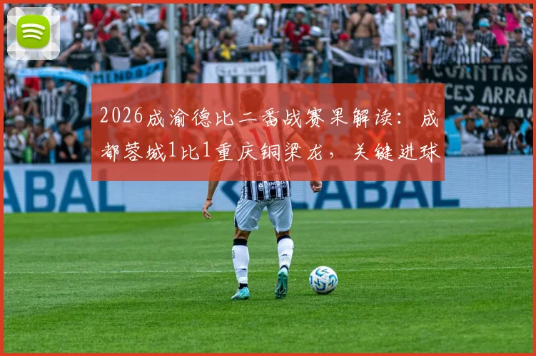 2026成渝德比二番战赛果解读:成都蓉城1比1重庆铜梁龙,关键进球与战术复盘