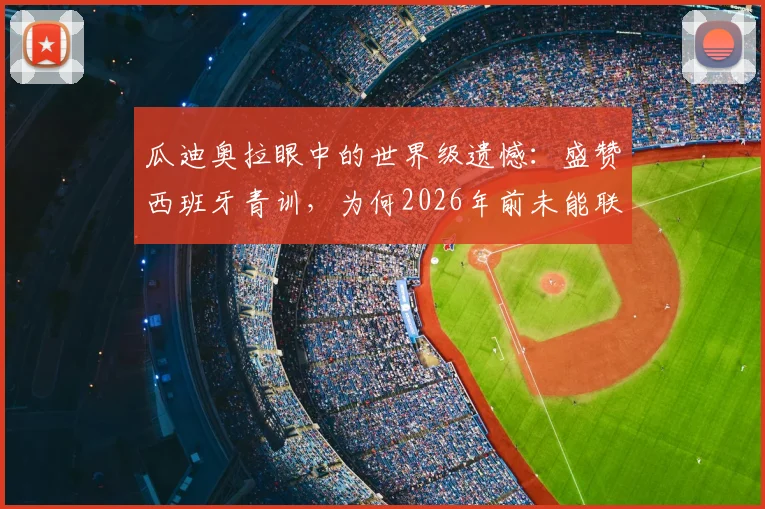瓜迪奥拉眼中的世界级遗憾:盛赞西班牙青训,为何2026年前未能联手内马尔?