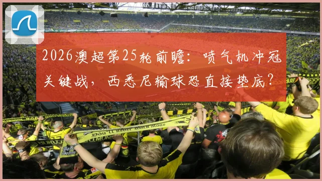 2026澳超第25轮前瞻:喷气机冲冠关键战,西悉尼输球恐直接垫底?附直播平台与历史交锋解析