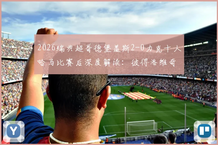 2026瑞典超哥德堡盖斯2-0力克十人哈马比赛后深度解读:彼得洛维奇破门功臣,红牌争议与最新积分排名一览