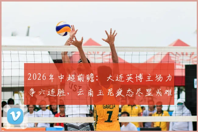 2026年中超前瞻：大连英博主场力争六连胜，云南玉昆疲态尽显或难逃败局