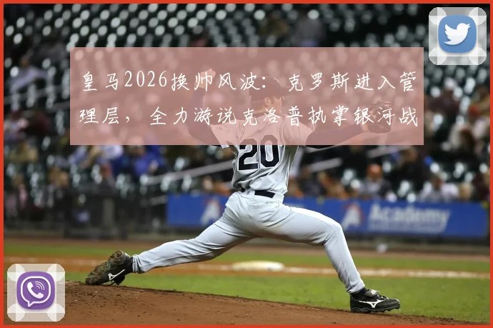 皇马2026换帅风波:克罗斯进入管理层,全力游说克洛普执掌银河战舰,未来影响几何?