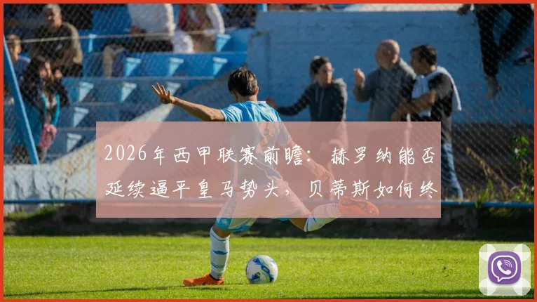 2026年西甲联赛前瞻:赫罗纳能否延续逼平皇马势头,贝蒂斯如何终结7轮不胜窘境