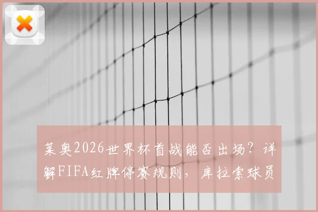 莱奥2026世界杯首战能否出场?详解FIFA红牌停赛规则,库拉索球员案例是关键参考