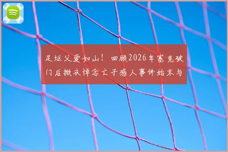 足坛父爱如山！回顾2026年塞克破门后掀衣悼念亡子感人事件始末与背后故事