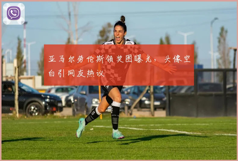 亚马尔劳伦斯领奖图曝光，头像空白引网友热议